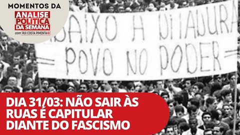 Dia 31/03: não sair às ruas é capitular diante do fascismo | Momentos da Análise Política da Semana