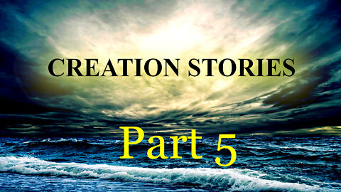 Creation Stories Part 5