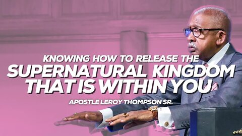 Knowing How To Release The Supernatural Kingdom That Is Within You | Apostle Leroy Thompson Sr.