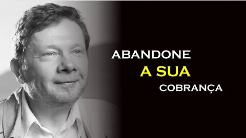 ABANDONE A EXIGÊNCIA, ECKHART TOLLE DUBLADO