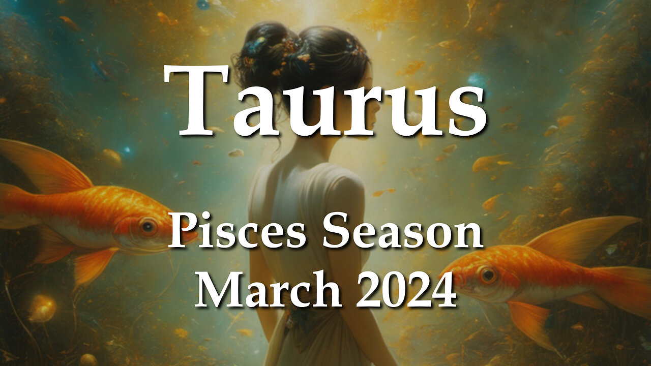 Taurus - Pisces Season March 2024