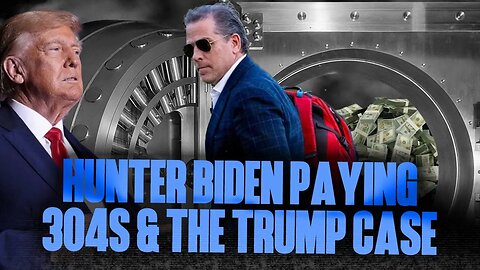 Hunter Biden Paying 304s & The Trump Case