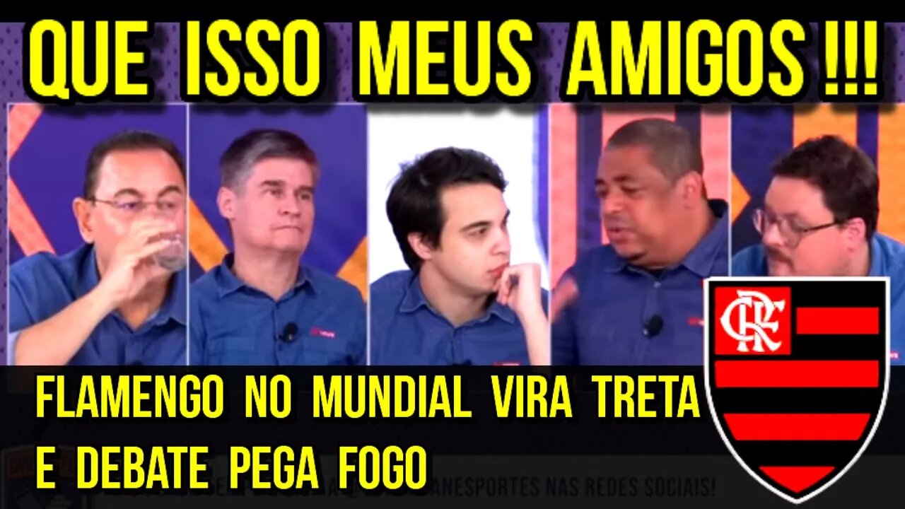 QUE ISSO MEUS AMIGOS! FLAMENGO NO MUNDIAL VIRA TRETA E DEBATE PEGA FOGO! REAL MADRID PODE ESPERAR...