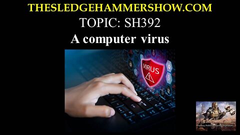 The SLEDGEHAMMER Show SH392 A computer virus