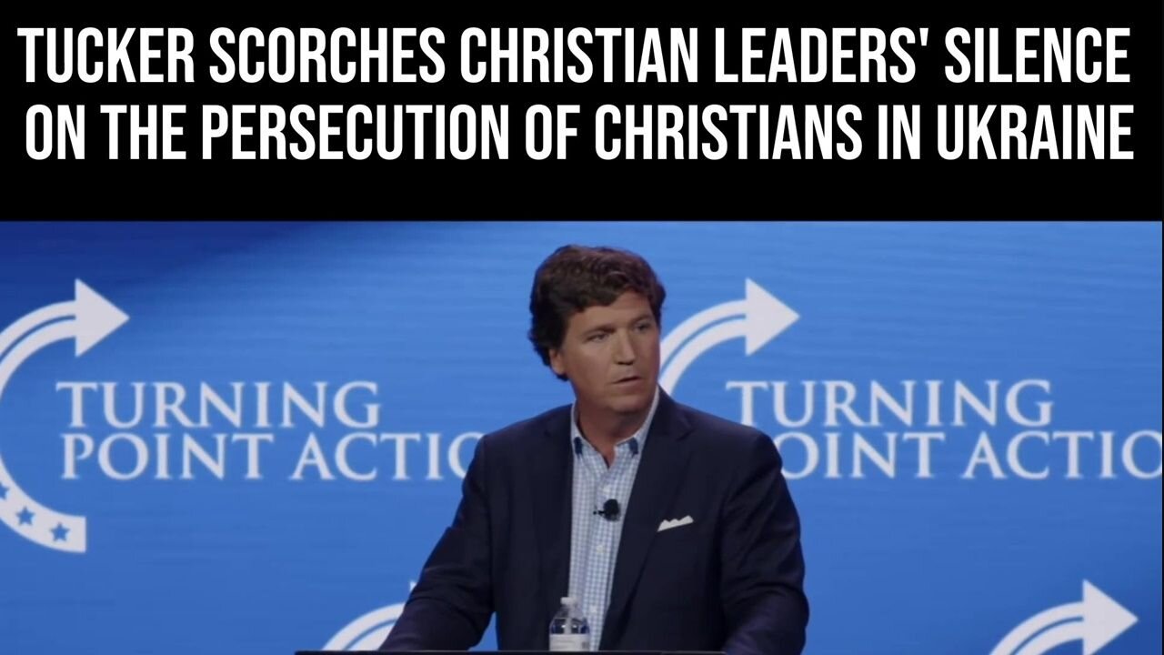 Tucker Carlson Scorches Christian Leaders’ Silence on the Persecution of Christians in Ukraine