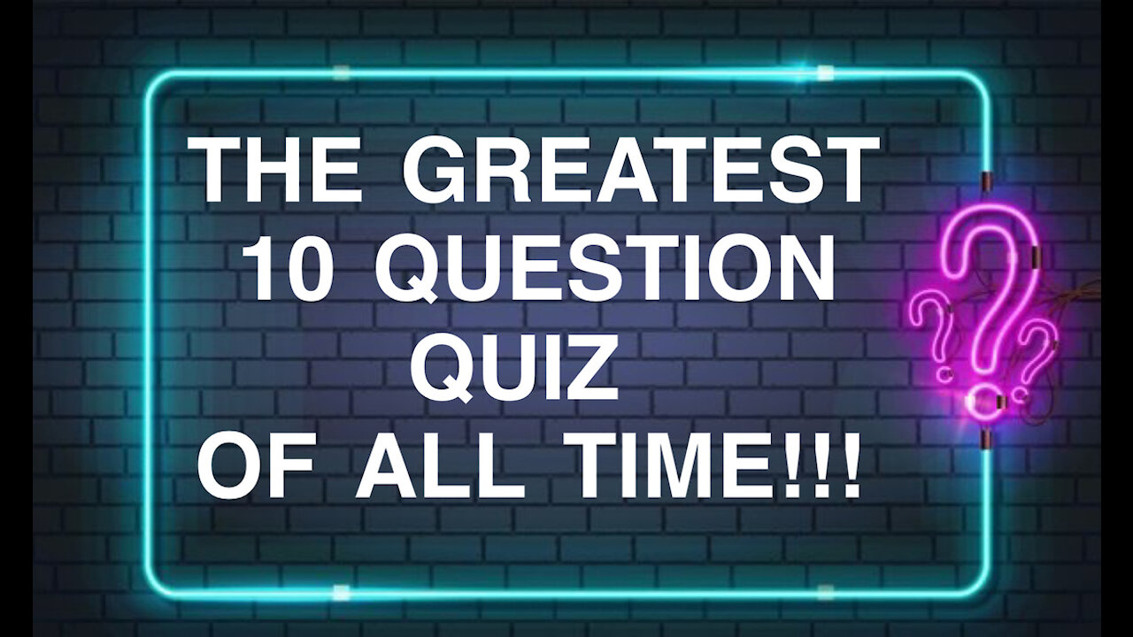 The Greatest 10 Question Quiz of All Time!