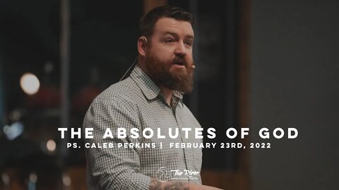 THE ABSOLUTES OF GOD | Pastor Caleb Perkins | The River FCC | 2.23.22