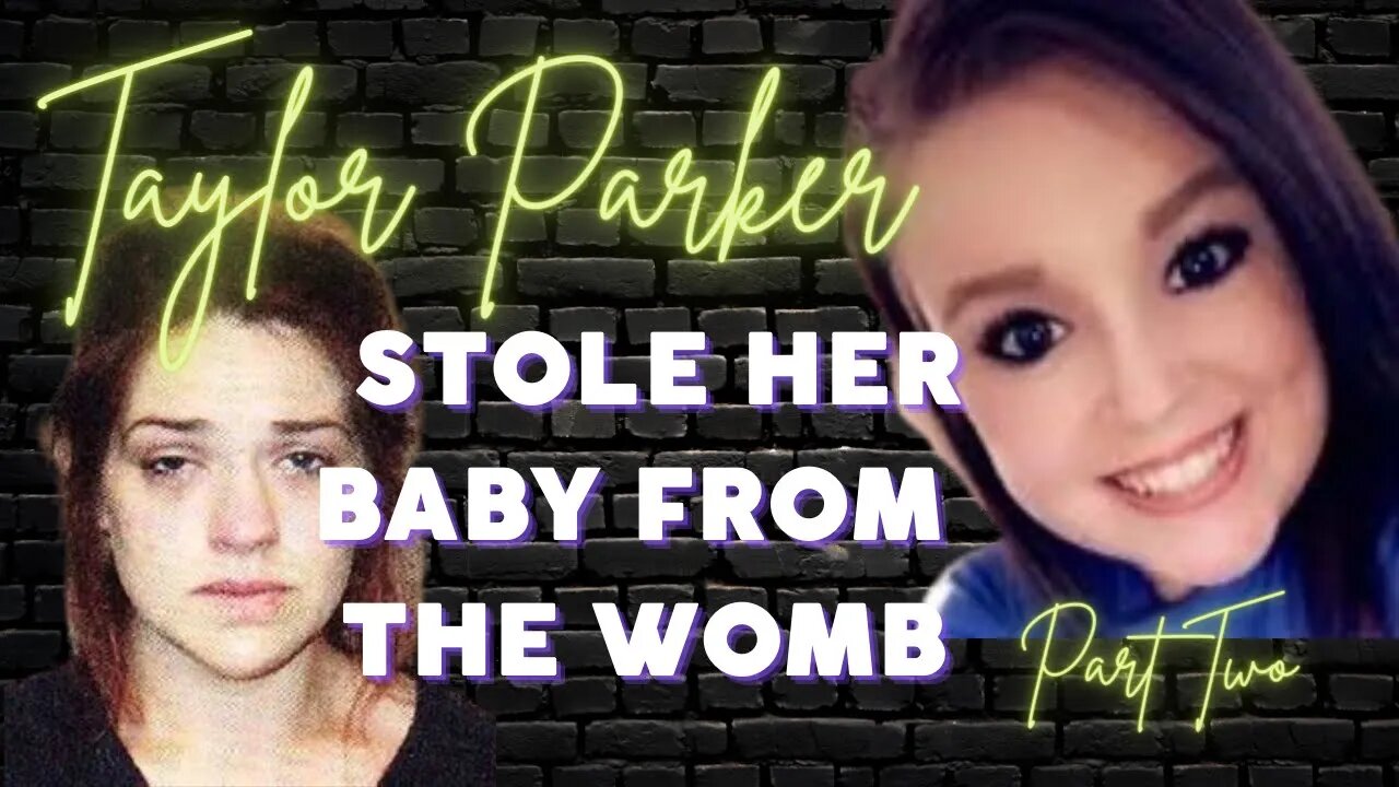 TAYLOR PARKER | PART 2 | SHE SAVAGELY ATTACKED HER FRIEND AND STOLE HER BABY STRAIGHT FROM THE WOMB