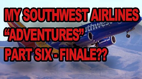 My Southwest Airlines "Adventures" Part 6- finale??