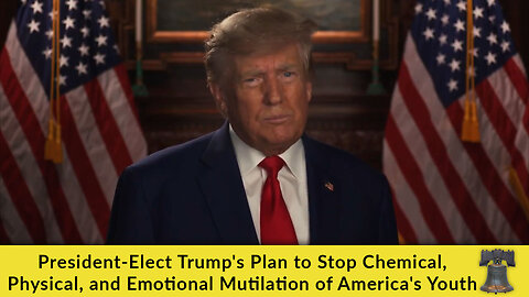 President-Elect Trump's Plan to Stop Chemical, Physical, and Emotional Mutilation of America's Youth