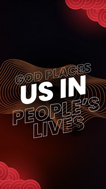God places us in people’s lives!