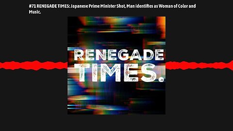 #71 RENEGADE TIMES: Japanese Prime Minister Shot, Man identifies as Woman of Color and Music.