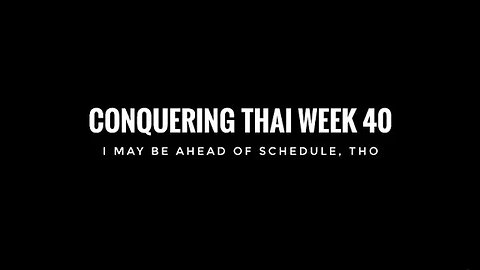 Conquering Thai Week 40: I may be Ahead of Schedule, tho