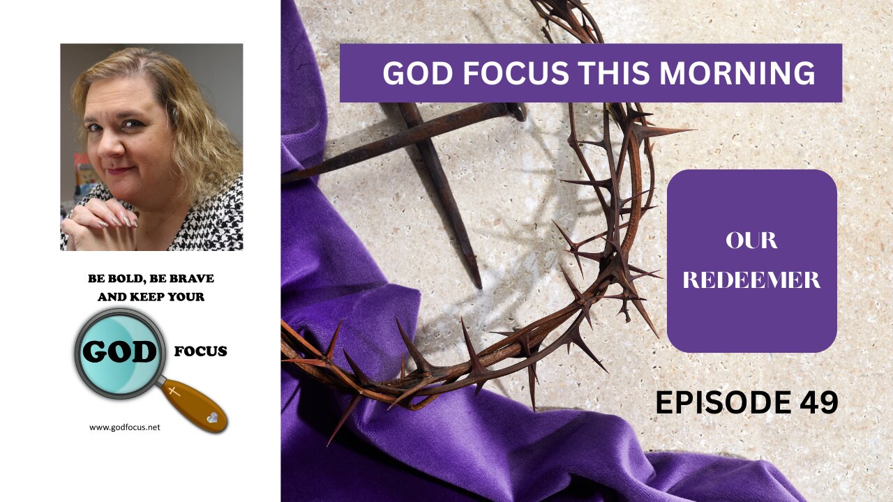 GOD FOCUS THIS MORNING -- EPISODE 49 OUR REDEEMER