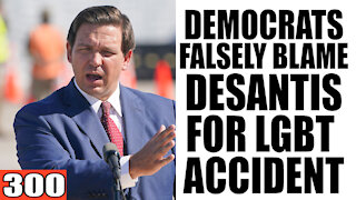 300. Democrats FALSELY Blame DeSantis for LGBT ACCIDENT