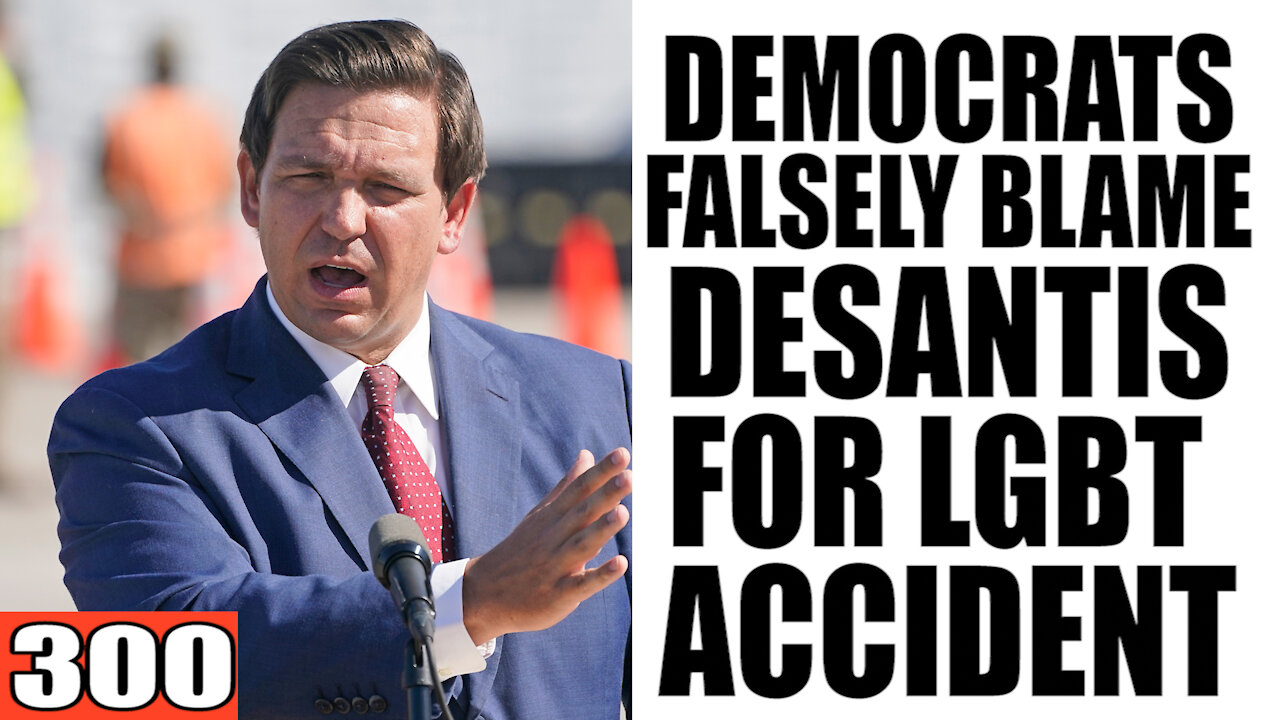 300. Democrats FALSELY Blame DeSantis for LGBT ACCIDENT