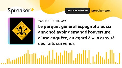 Le parquet général espagnol a aussi annoncé avoir demandé l’ouverture d’une enquête, eu égard à « la