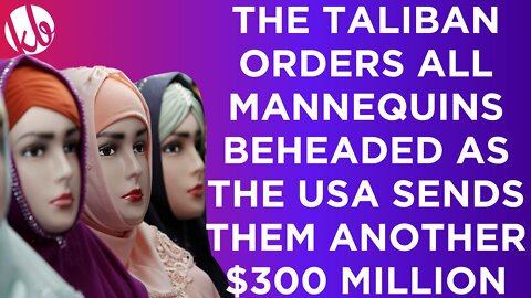 The Taliban orders shop owners to behead all mannequins as the USA sends them another $300 million