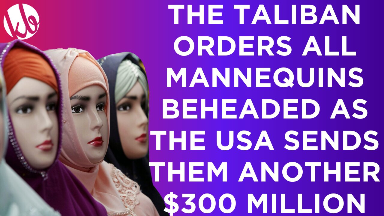 The Taliban orders shop owners to behead all mannequins as the USA sends them another $300 million