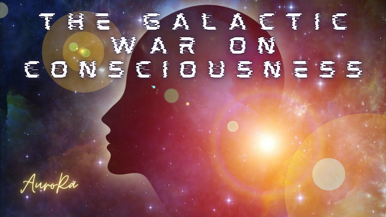 The Galactic War On Consciousness