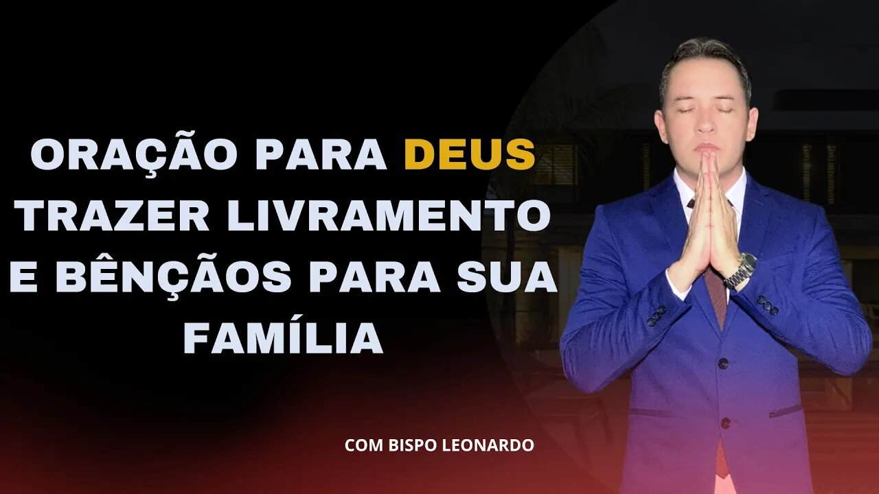 ORAÇÃO PARA DEUS TRAZER LIVRAMENTO E BÊNÇÃOS PARA SUA FAMÍLIA - BISPO LEONARDO