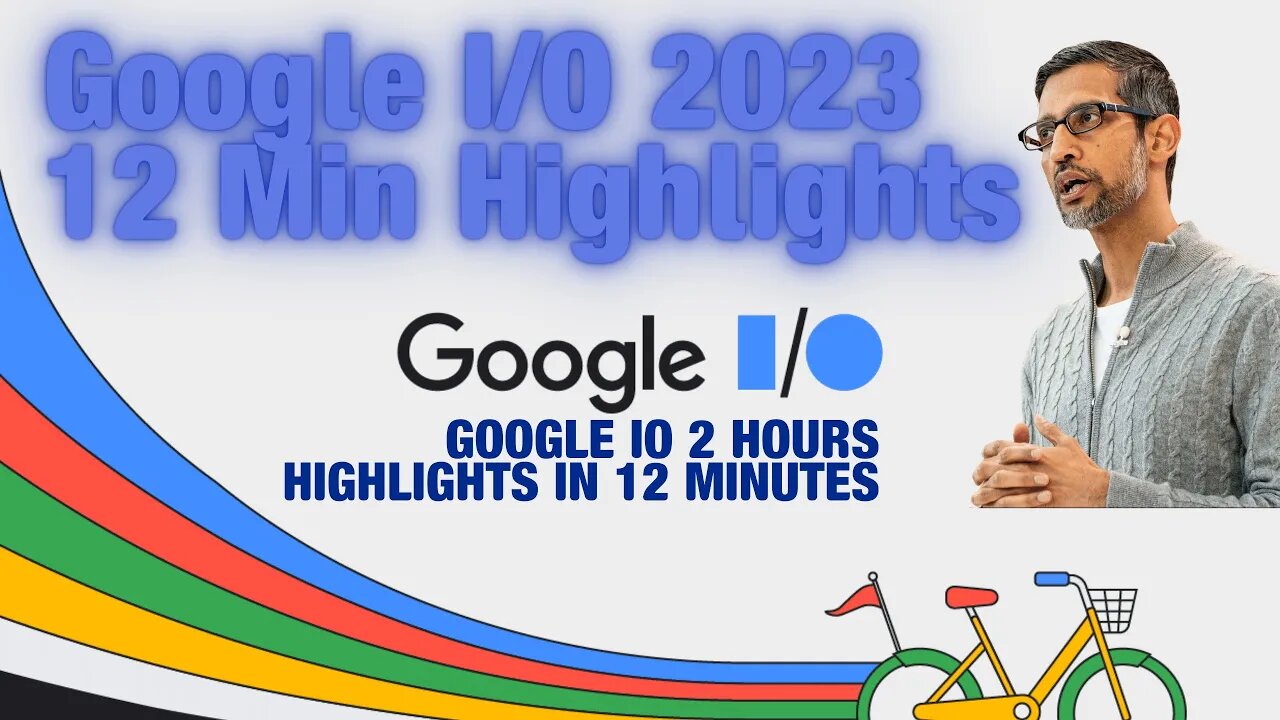 Google IO 2023: 12 Minutes of Key Highlights & Game-Changing Announcements