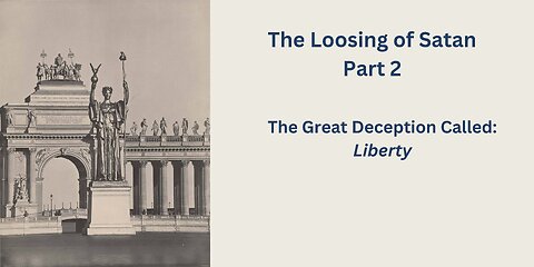 The Loosing of Satan Part 2 - The Great Deception Called: Liberty