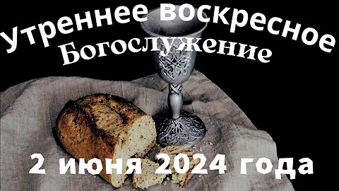 Утреннее воскресное Богослужение 2 июня 2024 года