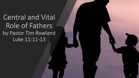 "Central and Vital Role of Fathers" by Pastor Tim Rowland