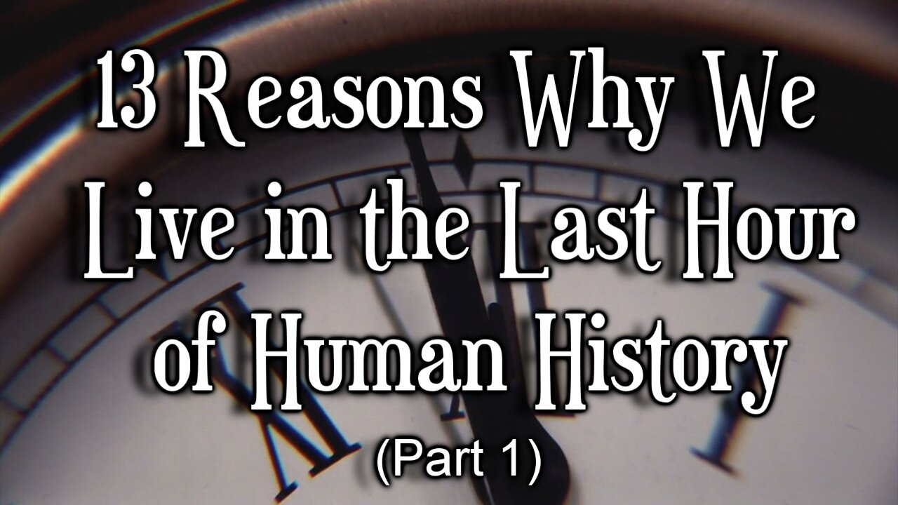 13 Reasons Why We Live in the Last Hour of Human History, Part 1