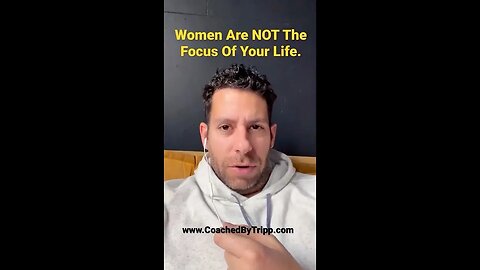 Women Are NOT The Focus Of Your Life.