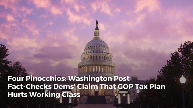 Four Pinocchios: Washington Post Fact-Checks Dems’ Claim That GOP Tax Plan Hurts Working Class