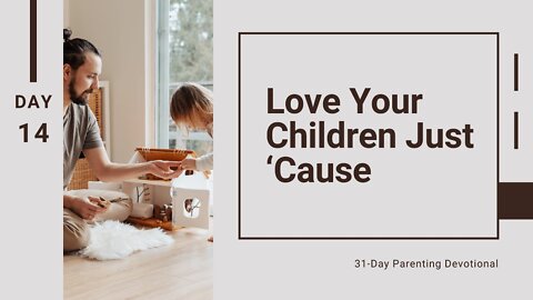 Love Your Children Just ‘Cause: Parenting, Day 14