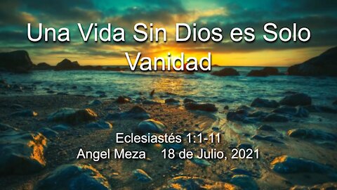 2021-07-18 Una Vida Sin Dios es Solo Vanidad (Eclesiastés 1:1-11) - Angel Meza