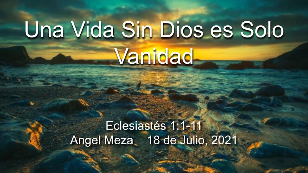 2021-07-18 Una Vida Sin Dios es Solo Vanidad (Eclesiastés 1:1-11) - Angel Meza