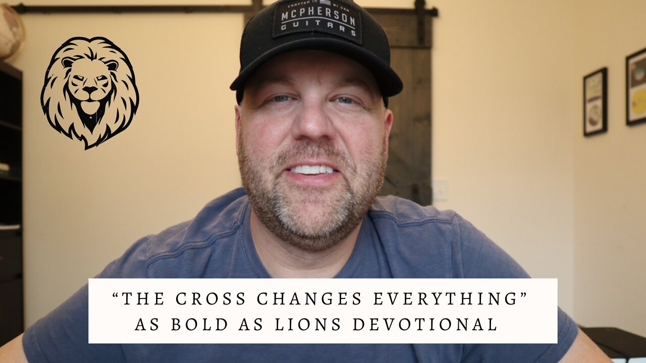 The Cross Changes Everything | AS BOLD AS LIONS DEVOTIONAL | April 15, 2022