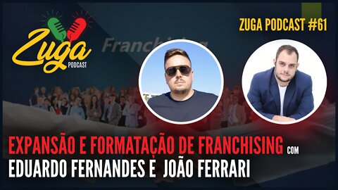 EDUARDO FERNANDES & JOÃO FERRARI (EXPANSÃO E FORMATAÇÃO DE FRANCHISING) - Zuga Podcast #61