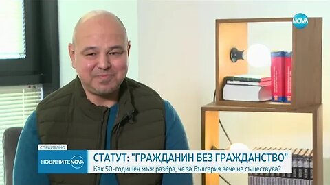 СТАТУТ БЕЗ ГРАЖДАНСТВО Как 50 годишен мъж разбра, че вече не съществува за България