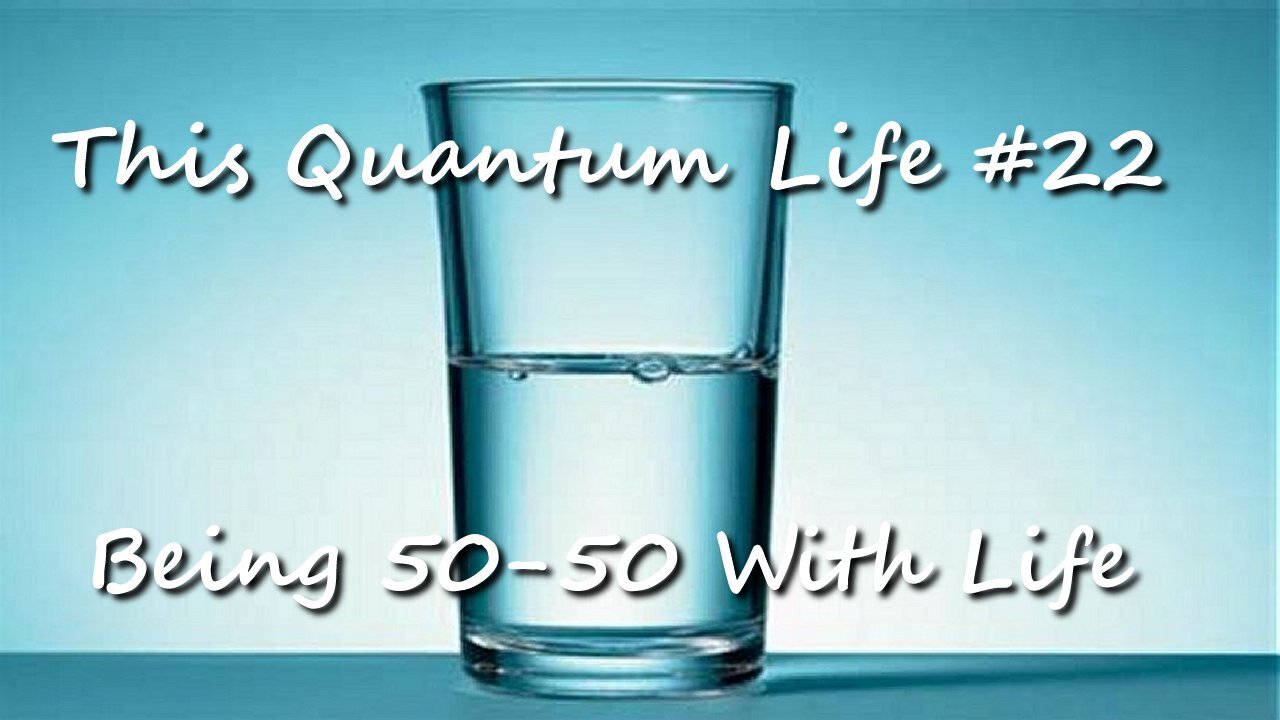 This Quantum Life #22 - Being 50-50 With Life