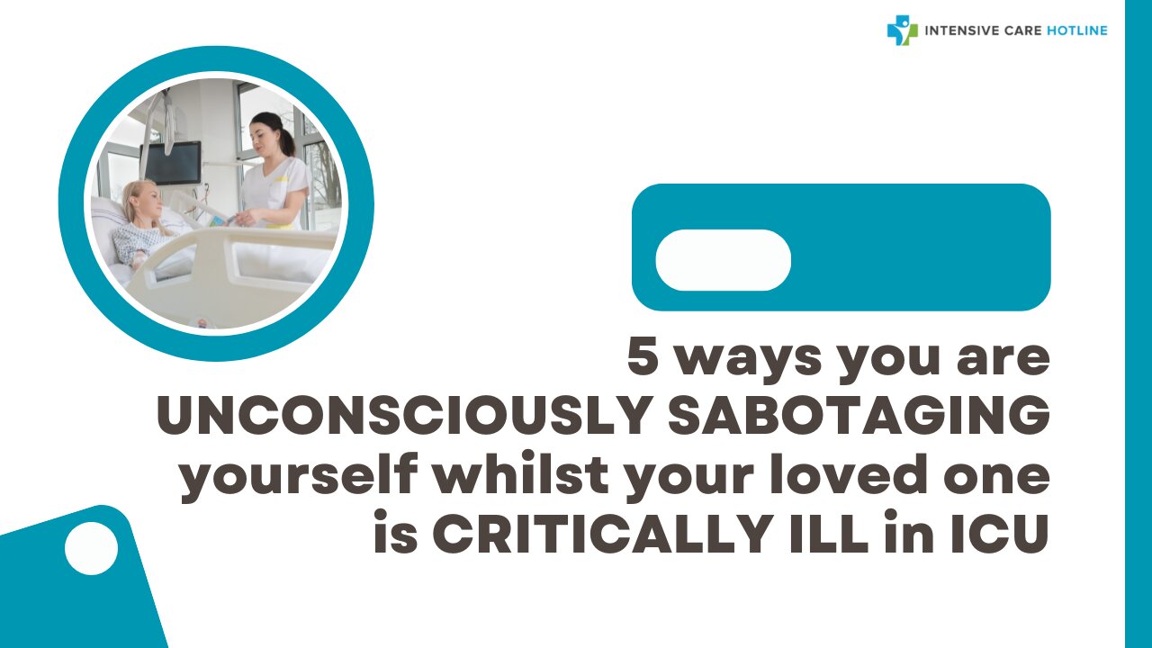 5 Ways You are UNCONSCIOUSLY SABOTAGING Yourself Whilst Your Loved One is CRITICALLY ILL in ICU