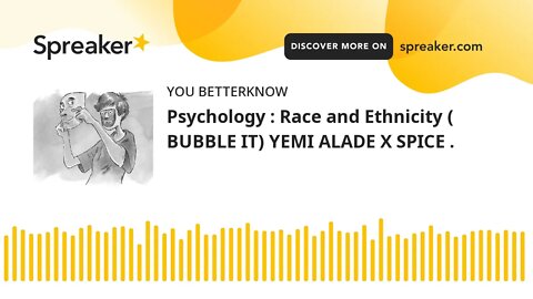 Psychology : Race and Ethnicity ( BUBBLE IT) YEMI ALADE X SPICE .