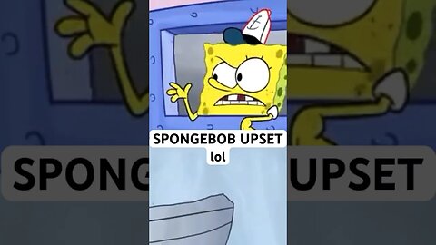 SPONGEBOB GETS UPSET LOL