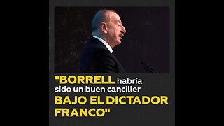 Presidente de Azerbaiyán: “Borrell habría sido un buen canciller bajo el dictador Franco”