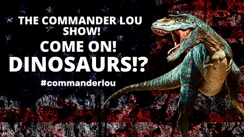 CAN'T UNSEE THE MAGENTA CODING...AND DINOSAURS ARE RIDICULOUS - WELCOME TO THE COMMANDER LOU SHOW!