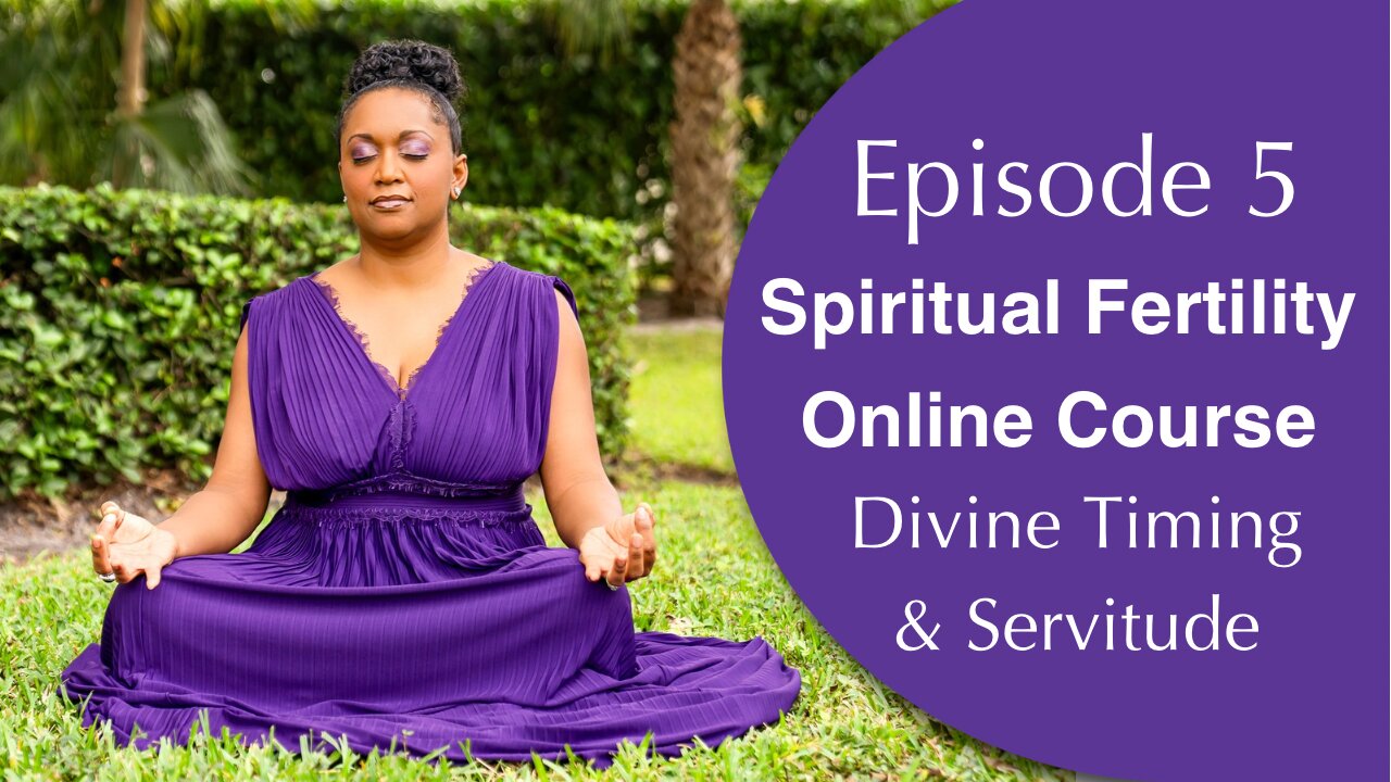 Episode 5👼🏻👼🏾👼🏼Divine Timing & Servitude🤰🏻🤰🏽🤰🏼Spiritual Fertility Online Course