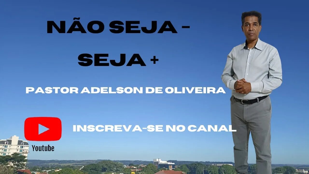 Não seja - Seja + - 4 - Pr. Adelson de Oliveira-M.C.R