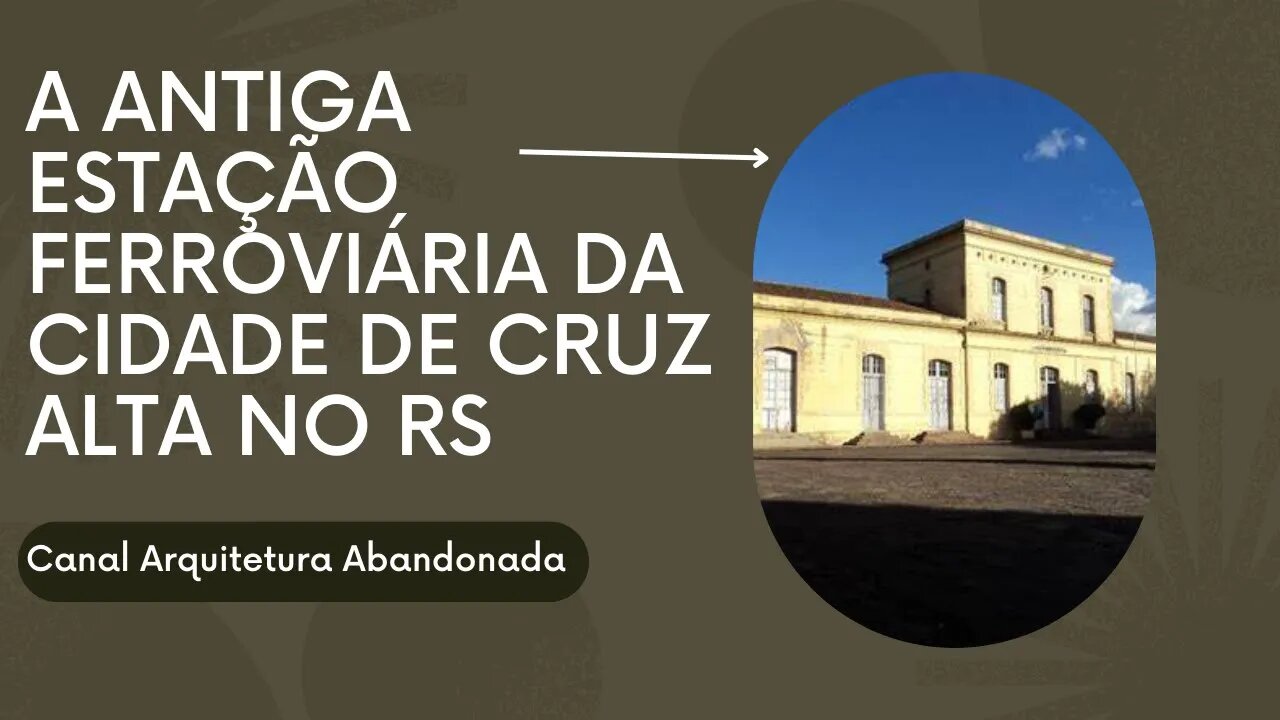 A ANTIGA ESTAÇÃO FERROVIÁRIA DA CIDADE DE CRUZ ALTA NO RS