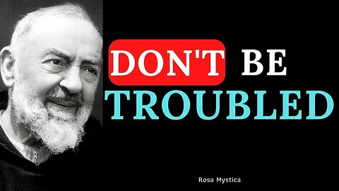 DON'T BE TROUBLED - ST. PADRE PIO