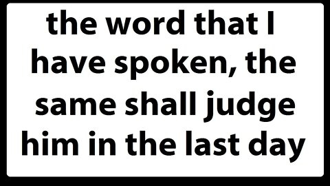 the word that I have spoken, the same shall judge him in the last day