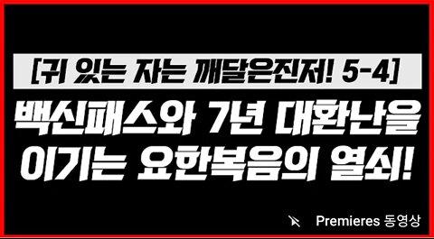 [귀 있는 자는 깨달을진저! 5-4] 백신패스와 7년 대환난을 이기는 요한복음의 열쇠! | 김영현 전도사